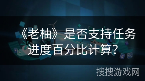 《老柚》是否支持任务进度百分比计算？