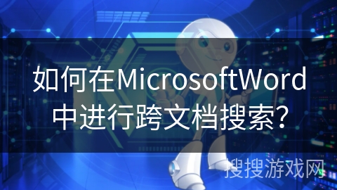 如何在MicrosoftWord中进行跨文档搜索？