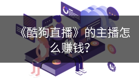《酷狗直播》的主播怎么赚钱？