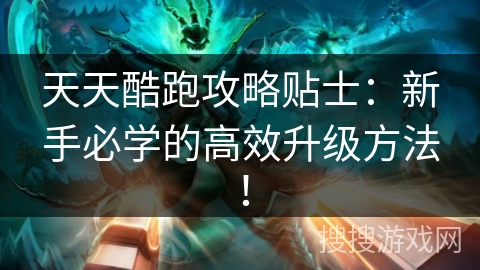 天天酷跑攻略贴士：新手必学的高效升级方法！