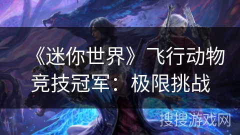 《迷你世界》飞行动物竞技冠军：极限挑战