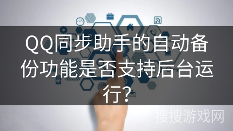 QQ同步助手的自动备份功能是否支持后台运行？