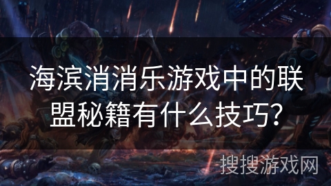 海滨消消乐游戏中的联盟秘籍有什么技巧？