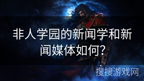非人学园的新闻学和新闻媒体如何？