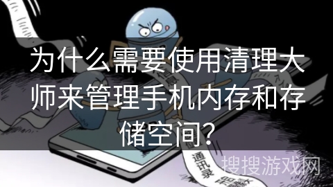 为什么需要使用清理大师来管理手机内存和存储空间？