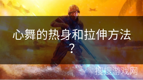 心舞的热身和拉伸方法？