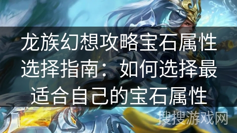 龙族幻想攻略宝石属性选择指南:如何选择最适合自己的宝石属性 龙族幻想攻略宝石属性选择指南:如何选择最适合自己的宝石属性