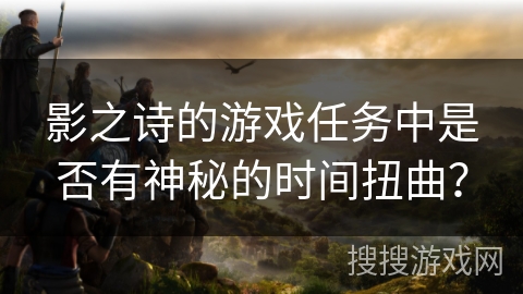 影之诗的游戏任务中是否有神秘的时间扭曲？