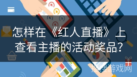 怎样在《红人直播》上查看主播的活动奖品？