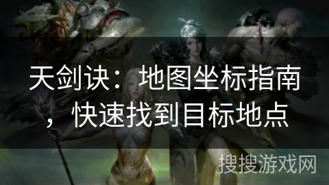 天剑诀：地图坐标指南，快速找到目标地点