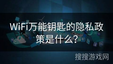 WiFi万能钥匙的隐私政策是什么？