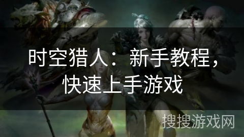 时空猎人：新手教程，快速上手游戏