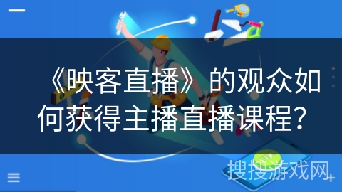 《映客直播》的观众如何获得主播直播课程？