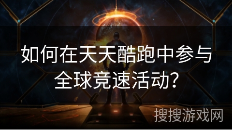 如何在天天酷跑中参与全球竞速活动？