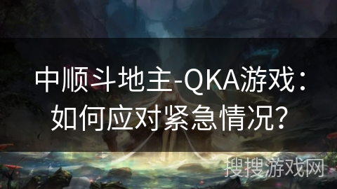 中顺斗地主-QKA游戏：如何应对紧急情况？