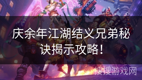 庆余年江湖结义兄弟秘诀揭示攻略！