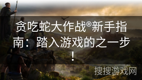 贪吃蛇大作战®新手指南：踏入游戏的之一步！
