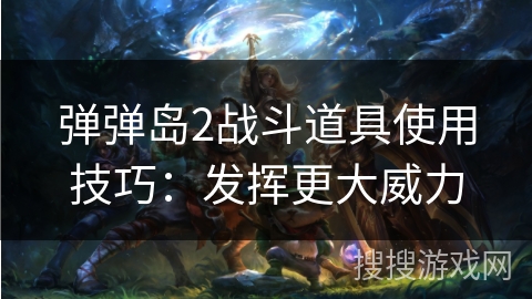 弹弹岛2战斗道具使用技巧：发挥更大威力
