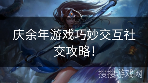 庆余年游戏巧妙交互社交攻略！