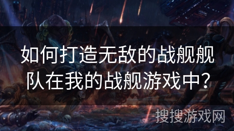 如何打造无敌的战舰舰队在我的战舰游戏中? 如何打造无敌的战舰舰队在我的战舰游戏中?