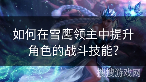 如何在雪鹰领主中提升角色的战斗技能？