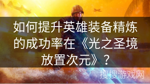如何提升英雄装备精炼的成功率在《光之圣境放置次元》？
