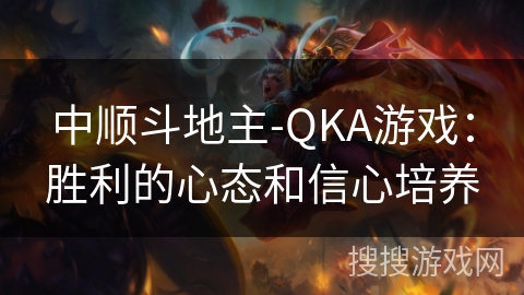 中顺斗地主-QKA游戏：胜利的心态和信心培养