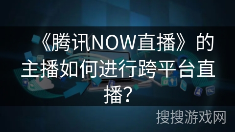 《腾讯NOW直播》的主播如何进行跨平台直播？