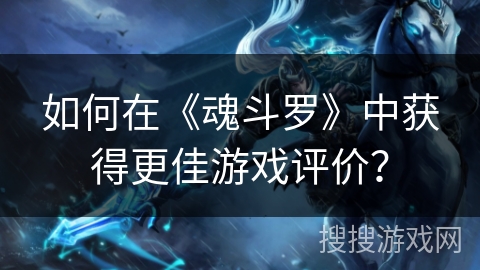 如何在《魂斗罗》中获得更佳游戏评价？