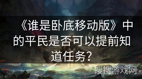 《谁是卧底移动版》中的平民是否可以提前知道任务? 《谁是卧底移动版》中的平民是否可以提前知道任务?