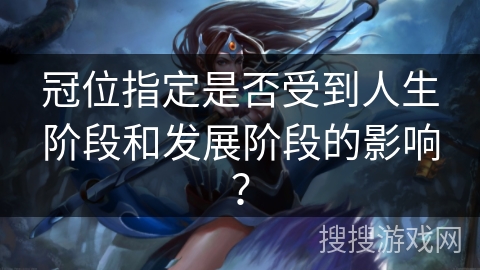 冠位指定是否受到人生阶段和发展阶段的影响？