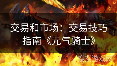 交易和市场：交易技巧指南《元气骑士》