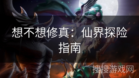 想不想修真:仙界探险指南 想不想修真:仙界探险指南