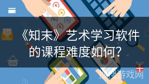 《知末》艺术学习软件的课程难度如何？