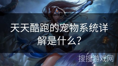 天天酷跑的宠物系统详解是什么？