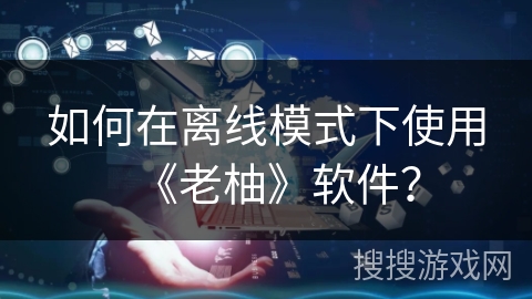 如何在离线模式下使用《老柚》软件？