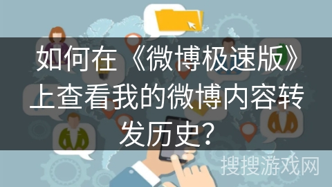 如何在《微博极速版》上查看我的微博内容转发历史？
