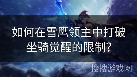 如何在雪鹰领主中打破坐骑觉醒的限制？