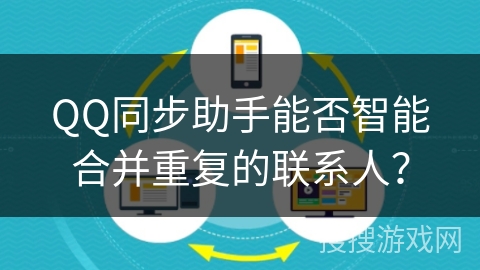 QQ同步助手能否智能合并重复的联系人？