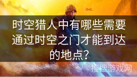 时空猎人中有哪些需要通过时空之门才能到达的地点？