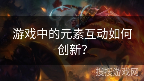游戏中的元素互动如何创新？