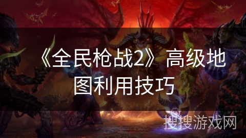 《全民枪战2》高级地图利用技巧