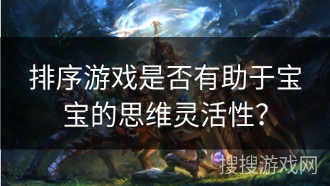 排序游戏是否有助于宝宝的思维灵活性？