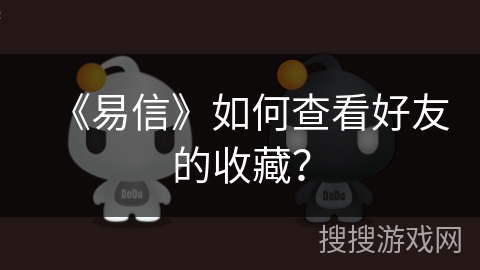 《易信》如何查看好友的收藏？