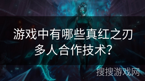 游戏中有哪些真红之刃多人合作技术？
