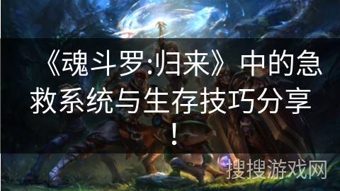 《魂斗罗:归来》中的急救系统与生存技巧分享！
