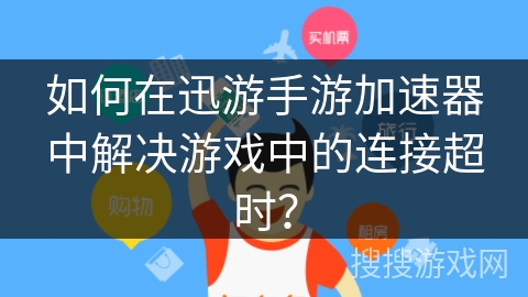 如何在迅游手游加速器中解决游戏中的连接超时？