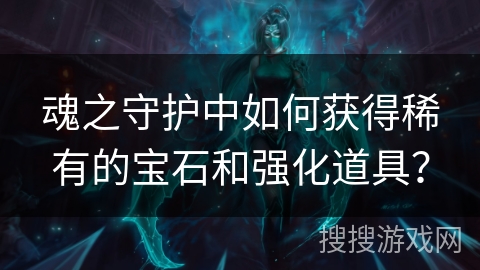 魂之守护中如何获得稀有的宝石和强化道具？
