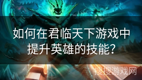 如何在君临天下游戏中提升英雄的技能？
