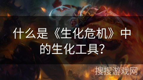 什么是《生化危机》中的生化工具？